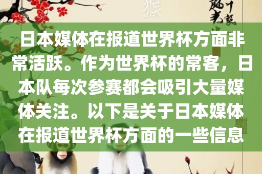日本媒体在报道世界杯方面非常活跃。作为世界杯的常客，日本队每次参赛都会吸引大量媒体关注。以下是关于日本媒体在报道世界杯方面的一些信息