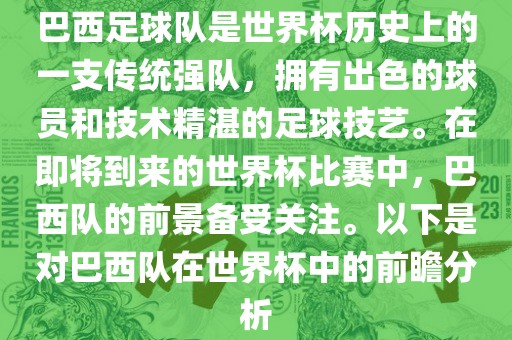 巴西足球队是世界杯历史上的一支传统强队，拥有出色的球员和技术精湛的足球技艺。在即将到来的世界杯比赛中，巴西队的前景备受关注。以下是对巴西队在世界杯中的前瞻分析
