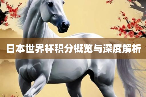 日本世界杯积分概览与深度解析