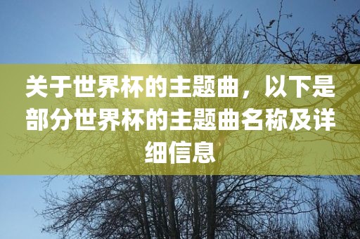 关于世界杯的主题曲，以下是部分世界杯的主题曲名称及详细信息眉山市正发家政服务有限公司