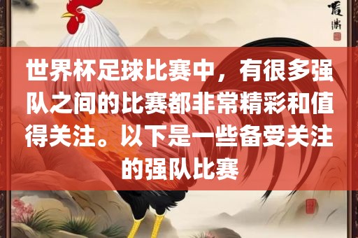 世界杯足球比赛中，有很多强队之间的比赛都非常精彩和值得关注。以下是一些备受关注的强队比赛