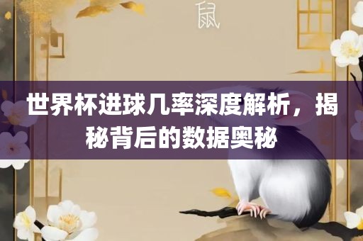 世界杯进球几率深度解析，揭秘背后的数据奥秘