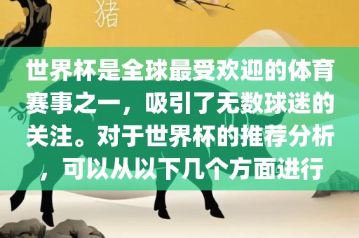 世界杯是全球最受欢迎的体育赛事之一，吸引了无数球迷的关注。对于世界杯的推荐分析，可以从以下几个方面进行
