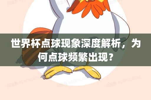 世界杯点球现象深度解析，为何点球频繁出现？