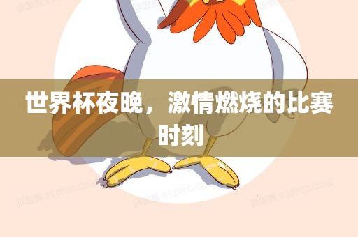 世界杯夜晚，激情燃烧的比赛时刻