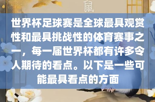 世界杯足球赛是全球最具观赏性和最具挑战性的体育赛事之一，每一届世界杯都有许多令人期待的看点。以下是一些可能最具看点的方面