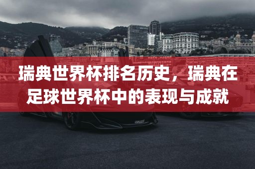 瑞典世界杯排名历史，瑞典在足球世界杯中的表现与成就