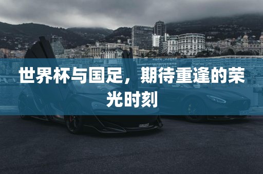 世界杯与国足，期待重逢的荣光时刻