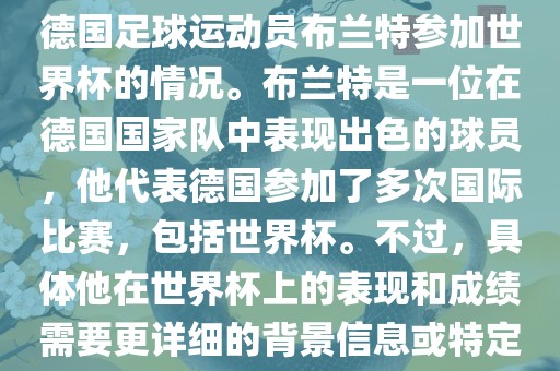 关于布兰特世界杯，可能是指德国足球运动员布兰特参加世界杯的情况。布兰特是一位在德国国家队中表现出色的球员，他代表德国参加了多次国际比赛，包括世界杯。不过，具体他在世界杯上的表现和成绩需要更详细的背景信息或特定的时间点来确定。