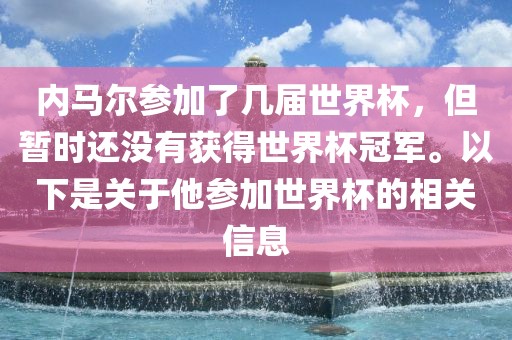 内马尔参加了几届世界杯，但暂时还没有获得世界杯冠军。以下是关于他参加世界杯的相关信息