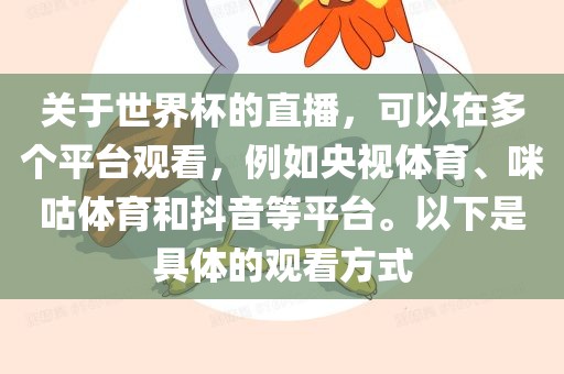 关于世界杯的直播，可以在多个平台观看，例如央视体育、咪咕体育和抖音等平台。以下是具体的观看方式
