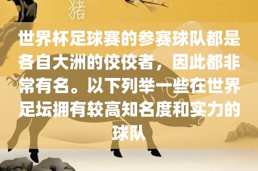 世界杯足球赛的参赛球队都是各自大洲的佼佼者，因此都非常有名。以下列举一些在世界足坛拥有较高知名度和实力的球队