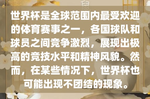 世界杯是全球范围内最受欢迎的体育赛事之一，各国球队和球员之间竞争激烈，展现出极高的竞技水平和精神风貌。然而，在某些情况下，世界杯也可能出现不团结的现象。