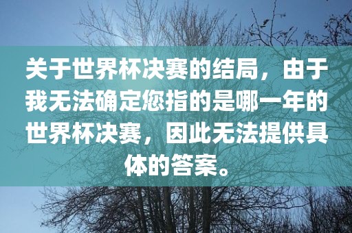 关于世界杯决赛的结局，由于我无法确定您指的是哪一年的世界杯决赛，因此无法提供具体的答案。