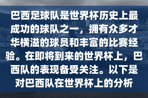 巴西足球队是世界杯历史上最成功的球队之一，拥有众多才华横溢的球员和丰富的比赛经验。在即将到来的世界杯上，巴西队的表现备受关注。以下是对巴西队在世界杯上的分析