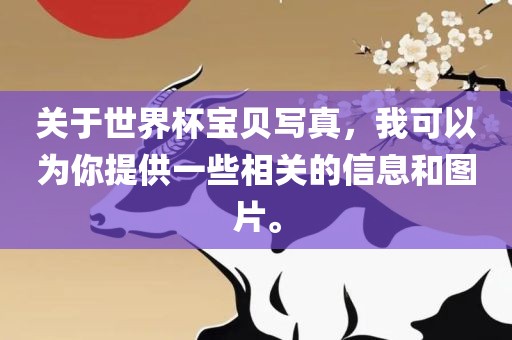 关于世界杯宝贝写真，我可以为你提供一些相关的信息和图片。