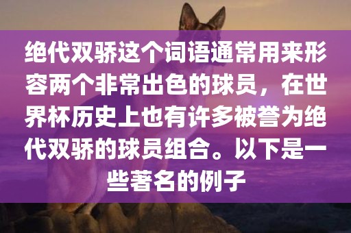 绝代双骄这个词语通常用来形容两个非常出色的球员，在世界杯历史上也有许多被誉为绝代双骄的球员组合。以下是一些著名的例子