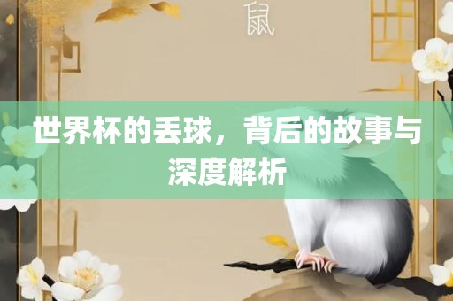 世界杯的丢球，背后的故事与深度解析